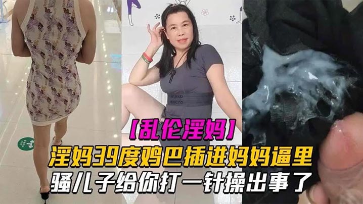 母子亂倫淫媽39度雞巴插進媽媽逼里騷兒子給你打一針操出事了發高燒還忍不住做愛也是人才