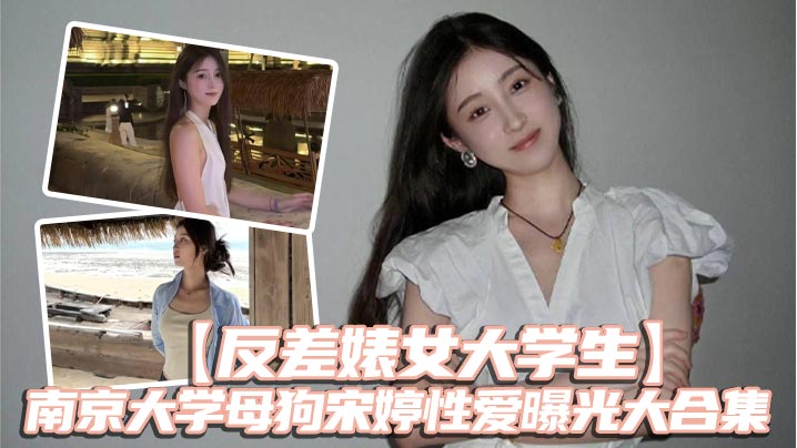 反差婊女大學生南京大學母狗宋婷性愛曝光大合集