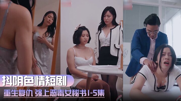 抖陰色情短劇重生復仇強上惡毒女秘書1-5集