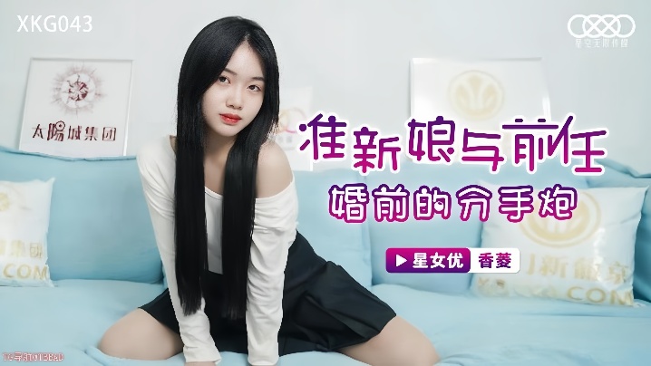 香菱XKG043準新娘與前任婚前的分手炮