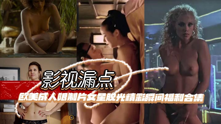 影視漏點明星脫衣限制片歐美成人限制片女星脫光精彩瞬間福利合集