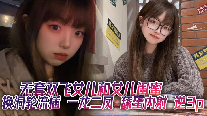 无套双飞女儿和女儿闺蜜 换洞轮流插 一龙二凤 舔蛋内射 逆3p