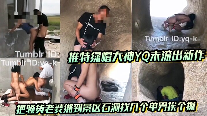 推特綠帽大神YQ未流出新作 把騷貨老婆綁到景區石洞找幾個單男挨個操 沒想到