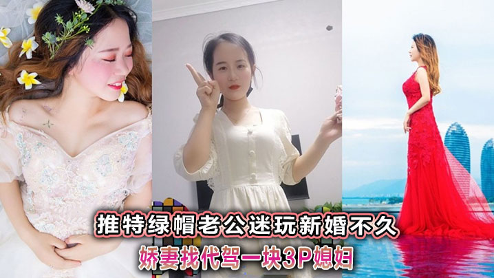 推特绿帽老公迷玩新婚不久娇妻找代驾一块3P媳妇