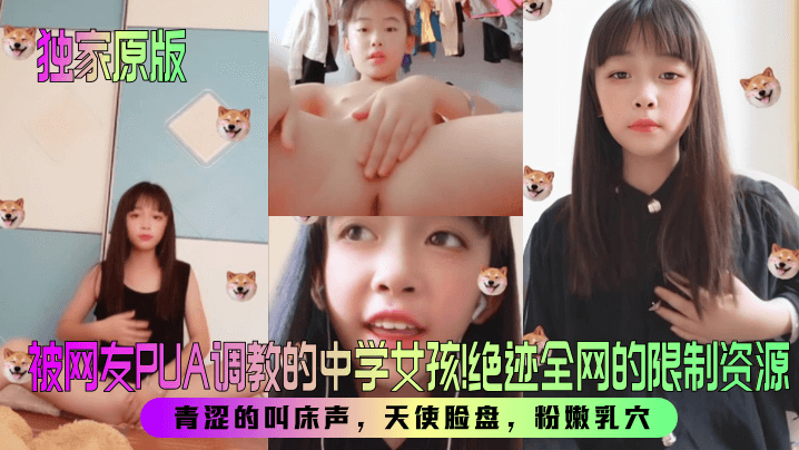 【独家原版】被网友PUA调教的中学女孩！绝迹全网的限制资源！青涩的叫床声，天使脸盘，粉嫩乳穴！<script src=