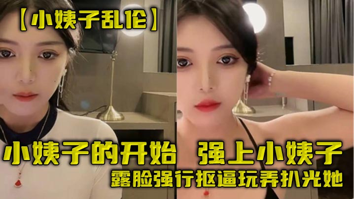 【小姨子乱伦】小姨子的开始，强上小姨子，露脸强行抠逼玩弄扒光她<script src=