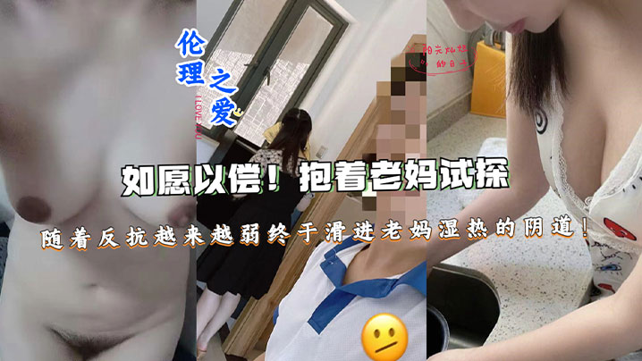 【母子乱伦】如愿以偿！抱着老妈试探，随着反抗越来越弱终于滑进老妈湿热的阴道终于滑进老妈湿热的阴道<script src=