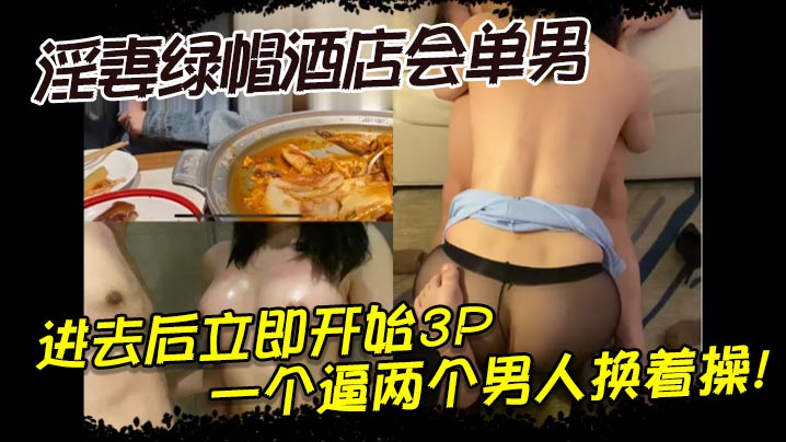 淫妻綠帽酒店會單男，進去後立即開始3P，一個逼兩個男人換著操！