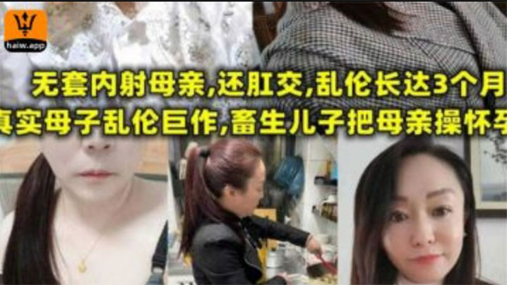 【母子乱伦】无套内射母亲，还肛交，儿子乱伦长达三个月，畜生儿子终于把母亲操怀孕-<p>【母子乱伦】无套内射母亲，还肛交，儿子乱伦长达三个月，畜生儿子终于把母亲操怀孕</p>