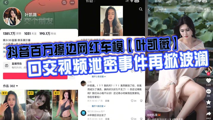 抖音百万擦边网红车模【叶凯薇】口交视频泄密事件再掀波澜，面对前段时间流出的大量不雅视频，这货竟然出来澄清了，称所有的视频都是AI换脸合成的。大家怎么看？-<p>抖音百万擦边网红车模【叶凯薇】口交视频泄密事件再掀波澜，面对前段时间流出的大量不雅视频，这货竟然出来澄清了，称所有的视频都是AI换脸合成的。大家怎么看？</p>